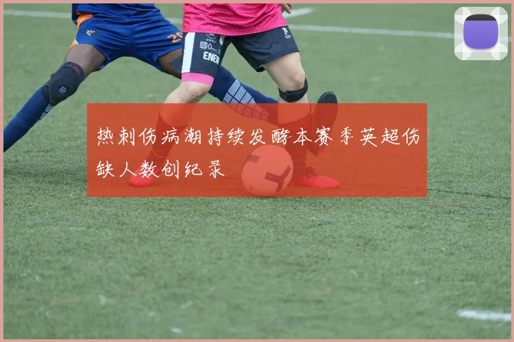 热刺伤病潮持续发酵本赛季英超伤缺人数创纪录