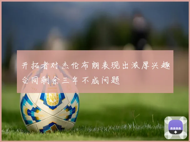 开拓者对杰伦布朗表现出浓厚兴趣合同剩余三年不成问题