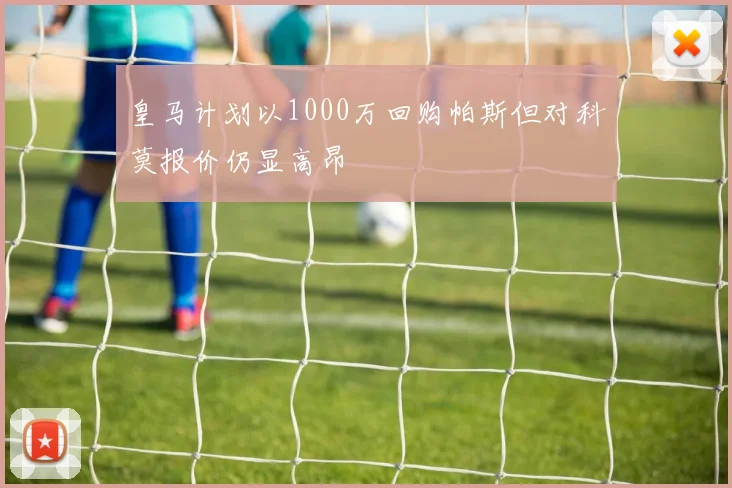 皇马计划以1000万回购帕斯但对科莫报价仍显高昂