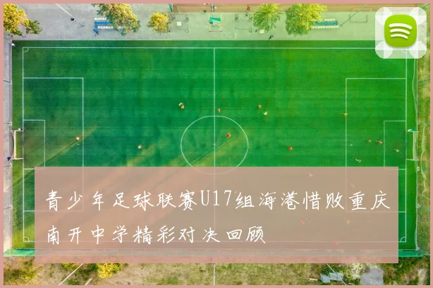 青少年足球联赛U17组海港惜败重庆南开中学精彩对决回顾