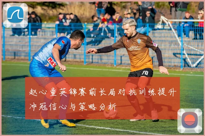 赵心童英锦赛前长局对抗训练提升冲冠信心与策略分析