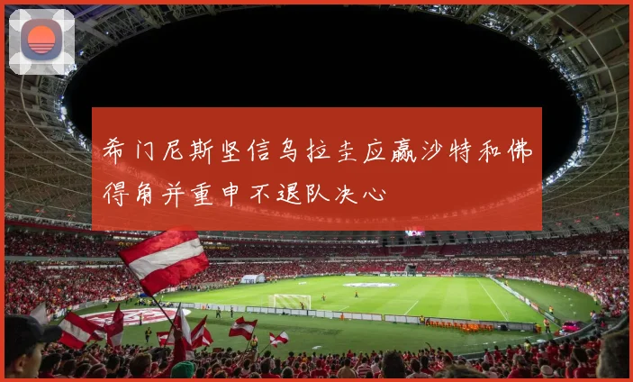 希门尼斯坚信乌拉圭应赢沙特和佛得角并重申不退队决心