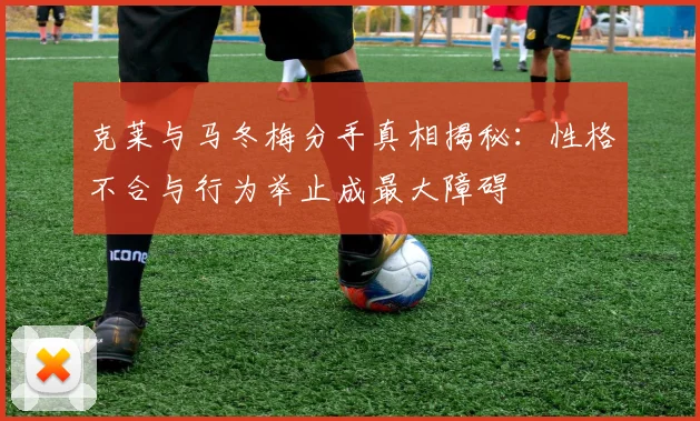 克莱与马冬梅分手真相揭秘：性格不合与行为举止成最大障碍