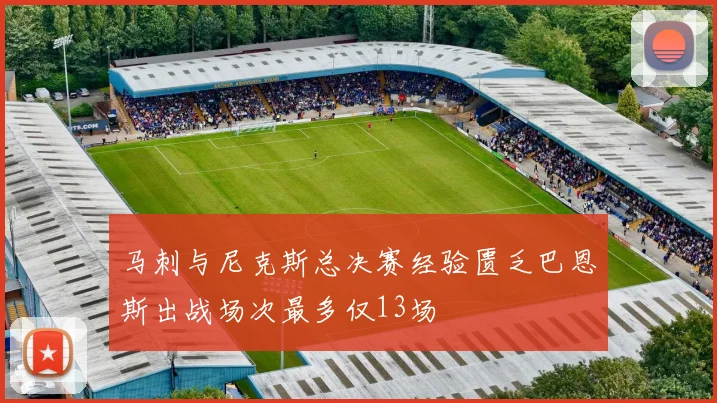 马刺与尼克斯总决赛经验匮乏巴恩斯出战场次最多仅13场