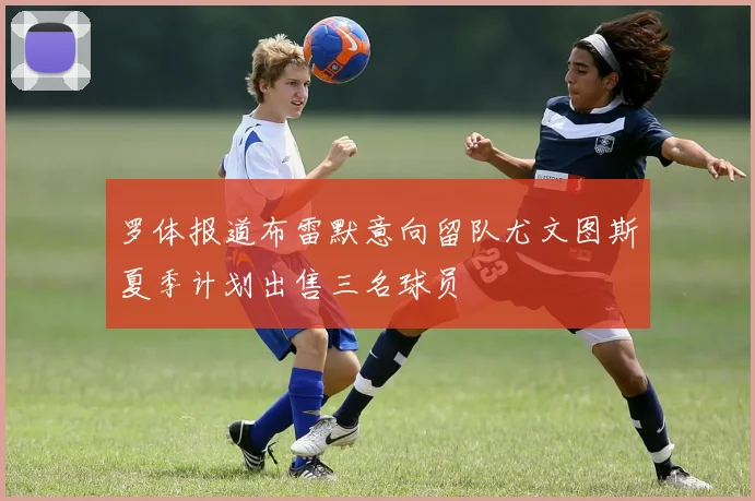罗体报道布雷默意向留队尤文图斯夏季计划出售三名球员